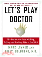 Let's Play Doctor: The Instant Guide to Walking, Talking, and Probing Like a Real M.D.