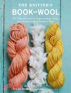 The Knitter's Book of Wool: The Ultimate Guide to Understanding, Using, and Loving this Most Fabulous Fiber