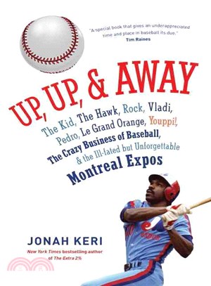 Up, Up, and Away ― The Kid, the Hawk, Rock, Vladi, Pedro, Le Grand Orange, Youppi!, the Crazy Business of Baseball, and the Ill-fated but Unforgettable Montreal Expos
