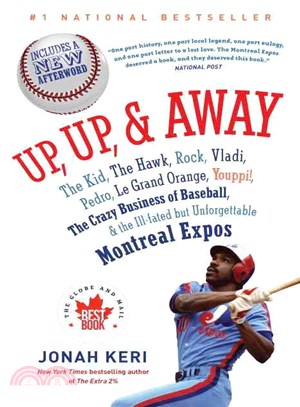 Up, Up, & Away ─ The Kid, the Hawk, Rock, Vladi, Pedro, Le Grand Orange, Youppi!, the Crazy Business of Baseball, & the Ill-Fated but Unforgettable Montreal Expos