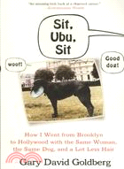 Sit, Ubu, Sit: How I Went from Brooklyn to Hollywood With the Same Woman, the Same Dog, and a Lot Less Hair