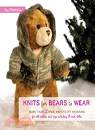 Knits for Bears to Wear: More Than 20 Fun, Knit-to-Fit Fashions for all Teddies and Toys Including 18-inch Dolls