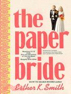 The Paper Bride: Wedding DIY from Pop-the-Question to Tie-the-Knot and Live Happily Ever After
