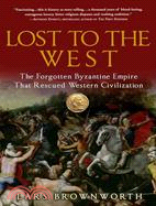 Lost to the West ─ The Forgotten Byzantine Empire That Rescued Western Civilization