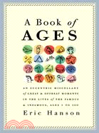 A Book of Ages: An Eccentric Miscellany of Great & Offbeat Moments in the Lives of the Famous & Infamous, Ages 1 to 100