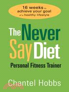 The Never Say Diet Personal Fitness Trainer: 16 Weeks to Achieve Your Goal of a Healthy Lifestyle