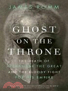 Ghost on the Throne ─ The Death of Alexander the Great and the Bloody Fight for His Empire