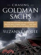 Chasing Goldman Sachs: How the Masters of the Universe Melted Wall Street Down--And Why They'll Take Us to the Brink Again