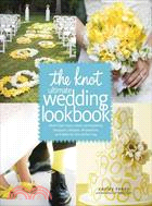 The Knot Ultimate Wedding Lookbook ─ More Than 1,000 Cakes, Centerpieces, Bouquets, Dresses, Decorations, and Ideas for the Perfect Day