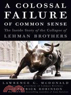 A colossal failure of common sense :the inside story of the collapse of Lehman Brothers /
