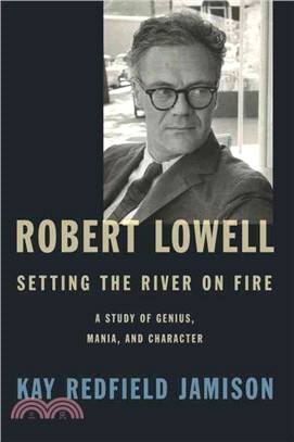 Robert Lowell, Setting the River on Fire ─ A Study of Genius, Mania, and Character