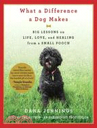 What a Difference a Dog Makes: Big Lessons on Life, Love and Healing from a Small Pooch