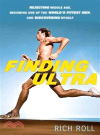 Finding Ultra—Rejecting Middle Age, Becoming One of the World's Fittest Men, and Discovering Myself