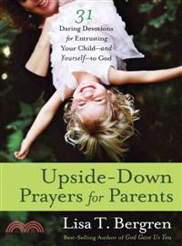 Upside-Down Prayers for Parents ─ 31 Daring Devotions for Entrusting Your Child--and Yourself--to God