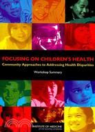 Focusing on Children's Health: Community Approaches to Addressing Health Disparities: Workshop Summary.