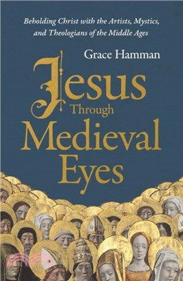 Jesus Through Medieval Eyes：Beholding Christ with the Artists, Mystics, and Theologians of the Middle Ages