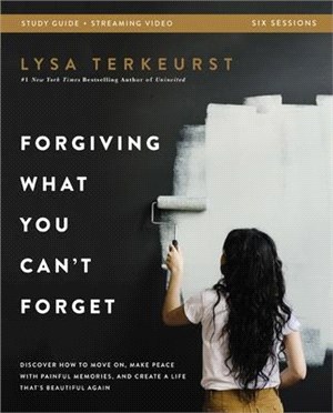 Forgiving What You Can't Forget Study Guide Plus Streaming Video: Discover How to Move On, Make Peace with Painful Memories, and Create a Life That's