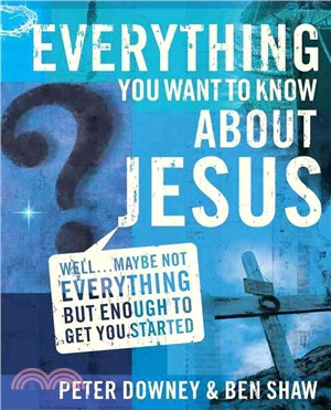 Everything You Want to Know About Jesus ― Well . . . Maybe Not Everything but Enough to Get You Started