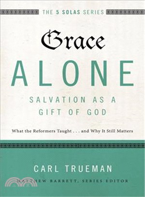 Grace Alone ─ Salvation As a Gift of God: What the Reformers Taught...and Why It Still Matters