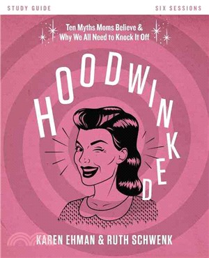 Hoodwinked ─ Ten Myths Moms Believe and Why We All Need to Knock It Off