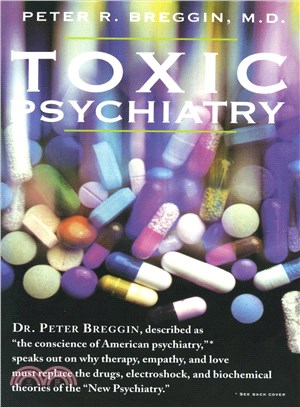 Toxic Psychiatry ─ Why Therapy, Empathy, and Love Must Replace the Drugs, Electroshock, and Biochemical Theories of the New Psychiatry