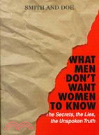 What Men Don't Want Women to Know: The Secrets, the Lies, the Unspoken Truth