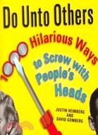 Do Unto Others: 1,000 Hilarious Ways to Screw With People's Heads
