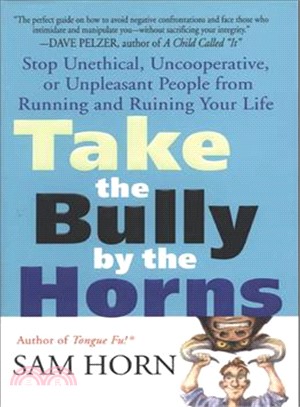 Take the Bully by the Horns ─ Stop Unethical, Uncooperative, or Unpleasant People from Running and Ruining Your Life