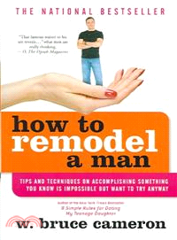 How to Remodel a Man — Tips and Techniques on Accomplishing Something You Know Is Impossible but Want to Try Anyway