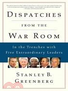 Dispatches from the War Room: in the Trenches with Five Extraordinary Leaders