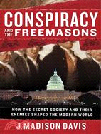 Conspiracy And the Freemasons: How the Secret Society And Their Enemies Shaped the Modern World
