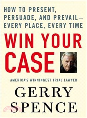 Win Your Case ─ How to Present, Persuade, And Prevail---every Place, Every Time
