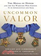 Uncommon Valor: The Medal of Honor and the Six Warriors Who Earned It in Afghanistan and Iraq