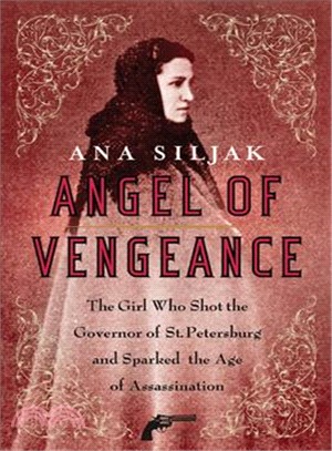 Angel of Vengeance: The Girl Who Shot the Governor of St. Petersburg and Sparked the Age of Assassination