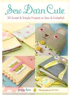 Sew Darn Cute: 30 Sweet & Simple Projects to Sew & Embellish