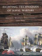 Fighting Techniques of Naval Warfare, 1190 BC - Present: Strategy, Weapons, Commanders, and Ships