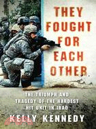 They Fought for Each Other: The Triumph and Tragedy of the Hardest Hit Unit in Iraq