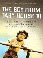 The Boy from Baby House 10: From the Nightmare of a Russian Orphanage to a New Life in Americ