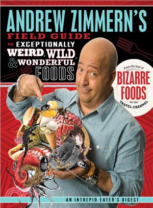 Andrew Zimmern's Field Guide to Exceptionally Weird, Wild, & Wonderful Foods ─ An Intrepid Eater's Digest