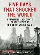 Five days that shocked the world :eyewitness accounts from Europe at the end of World War II /