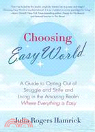 Choosing Easy World:A Guide to Opting Out of Struggle and Strife and Living in the Amazing Realm Where Everything Is Easy