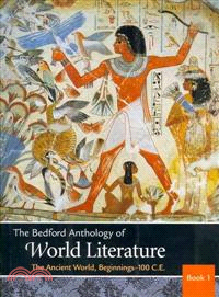 The Bedford Anthology of World Literature: The Ancient World, Beginnings-100 C.e./ the Middle Period, 100 C.e.-1450/ the Early Modern World, 1450-1650