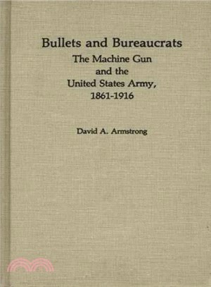 Bullets and Bureaucrats ― The Machine Gun and the United States Army, 1861-1916