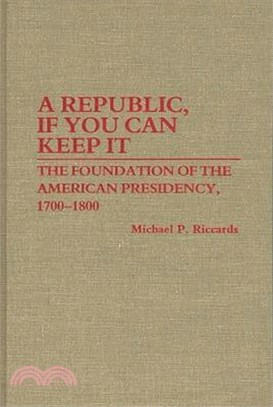 A Republic, If You Can Keep It ― The Foundation of the American Presidency, 1700-1800
