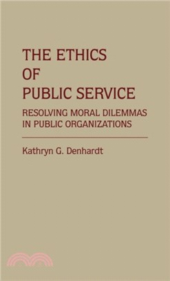 The Ethics of Public Service：Resolving Moral Dilemmas in Public Organizations