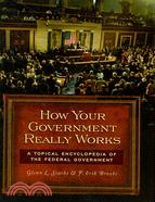 How Your Government Really Works: A Topical Encyclopedia of the Federal Government