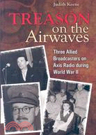 Treason on the Airwaves: Three Allied Broadcasters on Axis Radio During World War II
