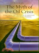 The Myth of the Oil Crisis: Overcoming the Challenges of Depletion, Geopolitics, and Global Warming