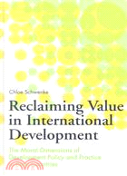 Reclaiming Value in International Development: The Moral Dimensions of Development Policy and Practice in Poor Countries