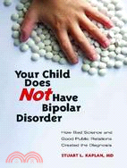 Your Child Does Not Have Bipolar Disorder: How Bad Science and Good Public Relations Created the Diagnosis